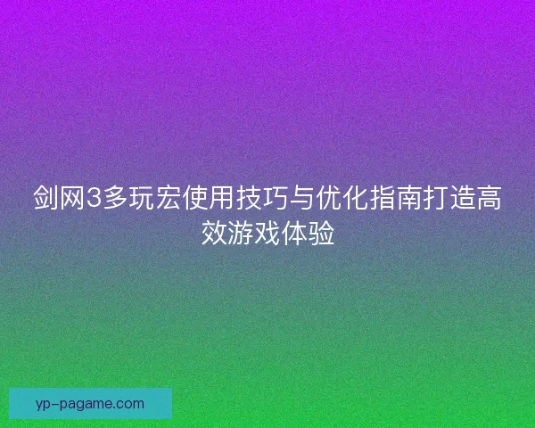 剑网3多玩宏使用技巧与优化指南打造高效游戏体验